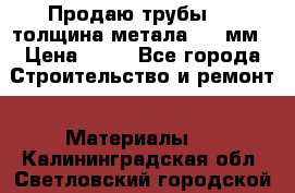 Продаю трубы 720 толщина метала 8-9 мм › Цена ­ 35 - Все города Строительство и ремонт » Материалы   . Калининградская обл.,Светловский городской округ 